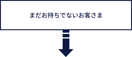 まだお持ちでないお客さま