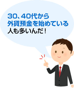 30、40代から外貨預金を始めている人も多いんだ!