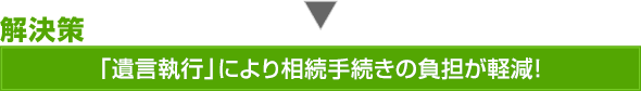 解決策:「遺言執行」により相続手続きの負担が軽減!